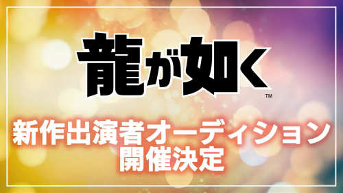 『龍が如く』、新作出演者オーディション開催決定！！『龍が如く 極3』について「いつかは絶対やると思う」との発言も！！