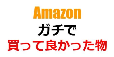 Amazon、ガチで買って良かったもの！